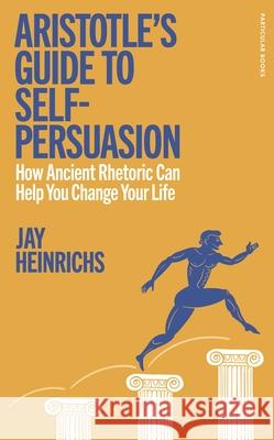Aristotle's Guide to Self-Persuasion: How Ancient Rhetoric Can Help You Change Your Life Jay Heinrichs 9780241705735 Penguin Books Ltd - książka