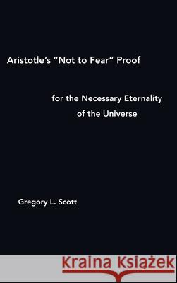 Aristotle's Not to Fear Proof for the Necessary Eternality of the Universe Scott, Gregory L. 9780999704974 Existenceps Press - książka