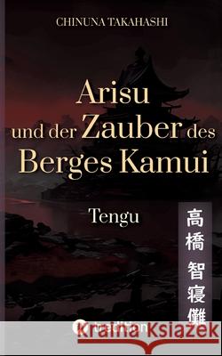 Arisu und der Zauber des Berges Kamui - Band 3: Tengu Chinuna Takahashi 9783384119568 Tredition Gmbh - książka