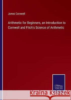 Arithmetic for Beginners, an Introduction to Cornwell and Fitch\'s Science of Arithmetic James Cornwell 9783375143602 Salzwasser-Verlag - książka