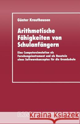Arithmetische Fähigkeiten Von Schulanfängern: Eine Computersimulation ALS Forschungsinstrument Und ALS Baustein Eines Softwarekonzeptes Für Die Grunds Krauthausen, Günter 9783824420568 Springer - książka