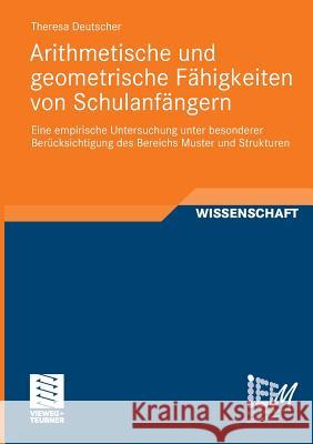 Arithmetische Und Geometrische Fähigkeiten Von Schulanfängern: Eine Empirische Untersuchung Unter Besonderer Berücksichtigung Des Bereichs Muster Und Deutscher, Theresa 9783834817235 Vieweg+Teubner - książka