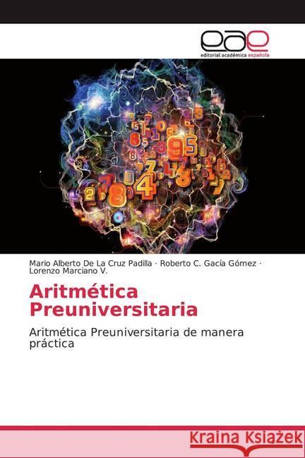 Aritmética Preuniversitaria : Aritmética Preuniversitaria de manera práctica De La Cruz Padilla, Mario Alberto; Gacía Gómez, Roberto C.; Marciano V., Lorenzo 9786200330413 Editorial Académica Española - książka