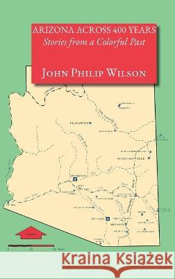 Arizona Across 400 Years, Stories from a Colorful Past John Philip Wilson 9781632934253 Sunstone Press - książka