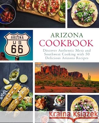 Arizona Cookbook: Discover Authentic Mesa and Southwest Cooking with 50 Delicious Arizona Recipes Booksumo Press 9781974562596 Createspace Independent Publishing Platform - książka