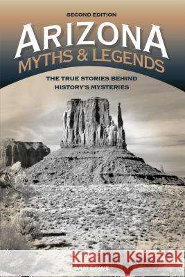 Arizona Myths and Legends: The True Stories Behind History's Mysteries Sam Lowe 9781493023042 Two Dot Books - książka