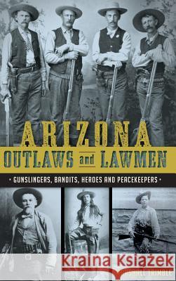 Arizona Outlaws and Lawmen: Gunslingers, Bandits, Heroes and Peacekeepers Marshall Trimble Mike Guardabascio Chris Trevino 9781540213525 History Press Library Editions - książka