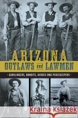 Arizona Outlaws and Lawmen: Gunslingers, Bandits, Heroes and Peacekeepers Marshall Trimble 9781626199323 History Press - książka