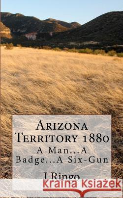 Arizona Territory 1880: A Man...A Badge...A Six-Gun Ringo, J. T. 9781481174282 Createspace - książka