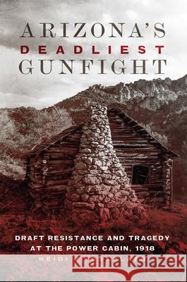 Arizona's Deadliest Gunfight: Draft Resistance and Tragedy at the Power Cabin, 1918 Heidi J. Osselaer 9780806164649 University of Oklahoma Press - książka