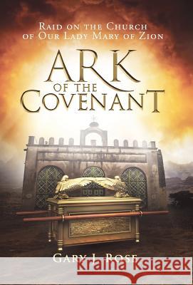 Ark of the Covenant: Raid on the Church of Our Lady Mary of Zion Gary J Rose 9780998877730 Gary Rose Publishing - książka