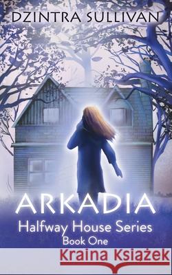 Arkadia: The Halfway House Series Dzintra Sullivan 9781503084988 Createspace - książka