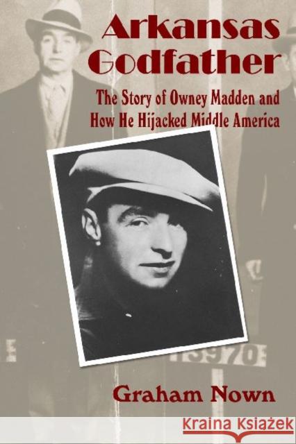 Arkansas Godfather: The Story of Owney Madden and How He Hijacked Middle America Nown, Graham 9781935106517 Butler Center for Arkansas Studies - książka