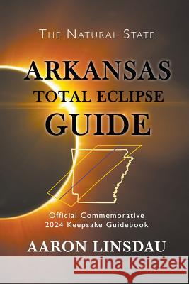 Arkansas Total Eclipse Guide: Official Commemorative 2024 Keepsake Guidebook Aaron Linsdau 9781944986254 Sastrugi Press - książka