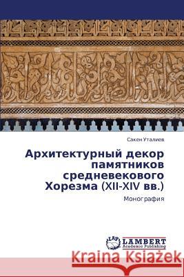 Arkhitekturnyy Dekor Pamyatnikov Srednevekovogo Khorezma (XII-XIV VV.) Utaliev Saken 9783659222542 LAP Lambert Academic Publishing - książka
