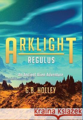ARKLIGHT Regulus: An Ancient Alien Adventure G. B. Holley 9781732012882 Spirit Owl Books, LLC - książka
