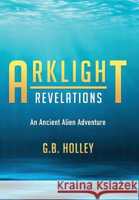 Arklight Revelations: An Ancient Alien Adventure G. B. Holley 9781732012820 Spirit Owl Books, LLC - książka