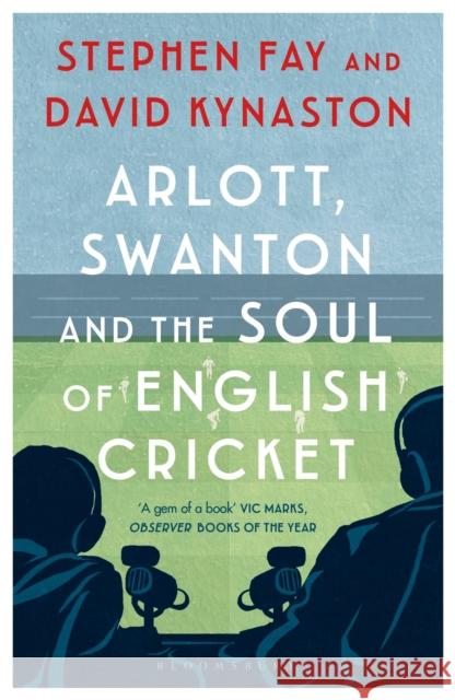 Arlott, Swanton and the Soul of English Cricket Stephen Fay, David Kynaston 9781408895375 Bloomsbury Publishing PLC - książka