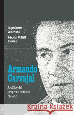 Armando Carvajal. Artifice del progreso musical chileno Raquel Bustos Valderrama, Agustin Cullell Teixido 9781629153001 Libros En Red - książka