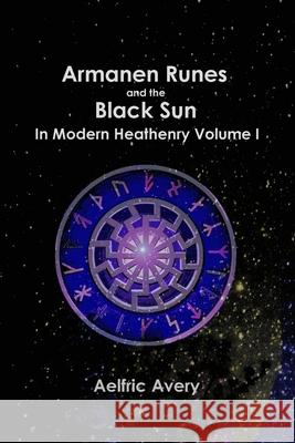 Armanen Runes and the Black Sun in Modern Heathenry Volume I Aelfric Avery 9781387868070 Lulu.com - książka