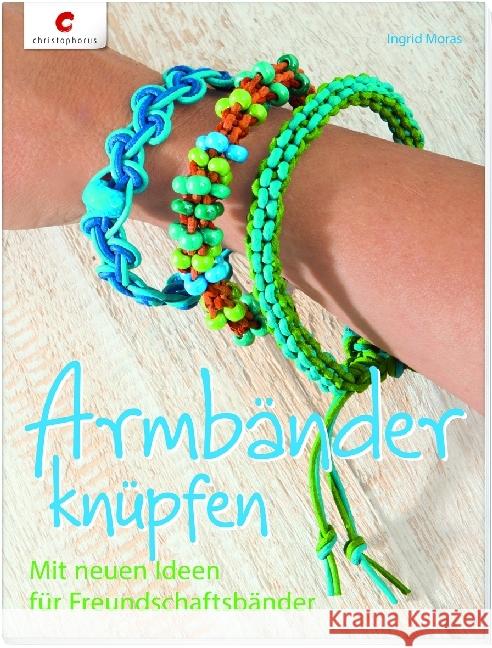 Armbänder knüpfen : Mit neuen Ideen für Freundschaftsbänder Moras, Ingrid 9783838835211 Christophorus-Verlag - książka