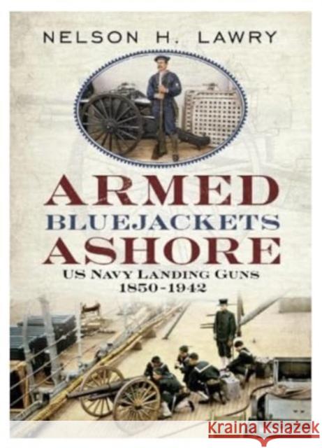 Armed Bluejackets Ashore: US Navy Landing Guns 1850-1942 Nelson Lawry 9781625450821 Fonthill Media LLc - książka