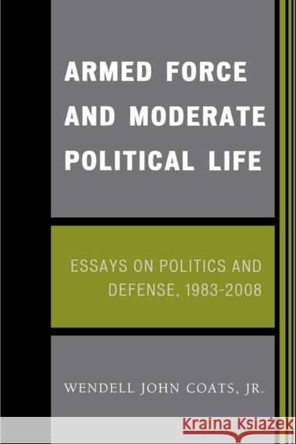 Armed Force and Moderate Political Life: Essays on Politics and Defense, 1983-2008 Coats, Wendell John, Jr. 9780761843979 Not Avail - książka