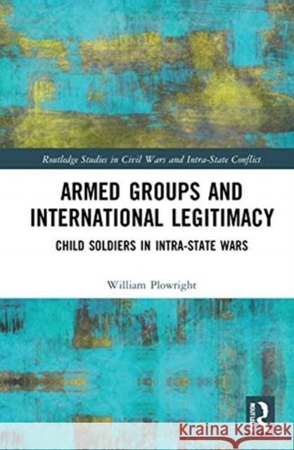 Armed Groups and International Legitimacy: Child Soldiers in Intra-State Conflict Plowright, William 9780367649319 Routledge - książka