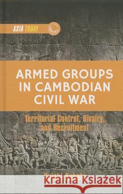 Armed Groups in Cambodian Civil War: Territorial Control, Rivalry, and Recruitment Kubota, Y. 9781137364081 Palgrave MacMillan - książka