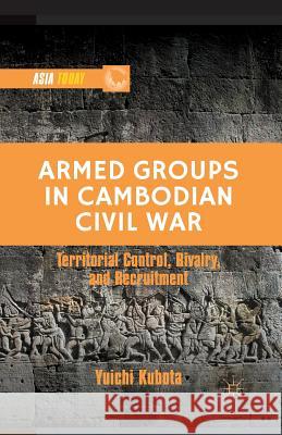 Armed Groups in Cambodian Civil War: Territorial Control, Rivalry, and Recruitment Kubota, Y. 9781349473229 Palgrave MacMillan - książka