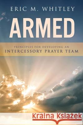 Armed: Principles for Developing An Intercessory Prayer Team Eric M. Whitley 9781922650092 Kingfisher Press - książka