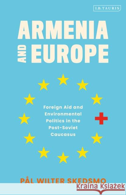 Armenia and Europe: Foreign Aid and Environmental Politics in the Post-Soviet Caucasus P Skedsmo 9780755636525 Bloomsbury Publishing PLC - książka