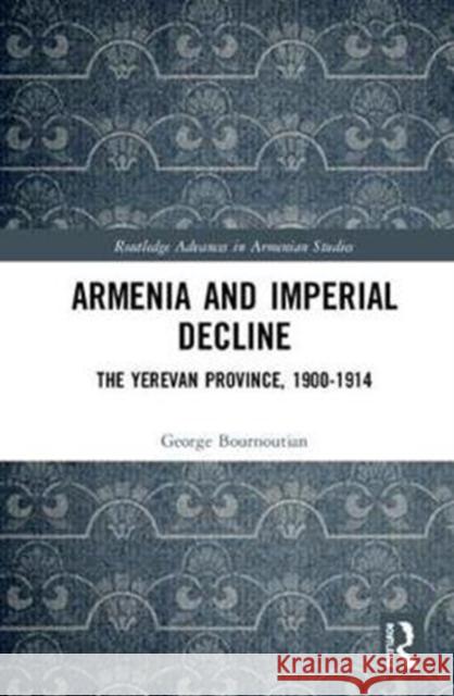 Armenia and Imperial Decline: The Yerevan Province, 1900-1914 George Bournoutian 9781138480575 Routledge - książka