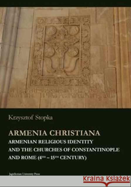 Armenia Christiana: Armenian Religious Identity and the Churches of Constantinople and Rome (4th - 15th Century) Krzysztof Stopka 9788323341901 Jagiellonian University Press - książka