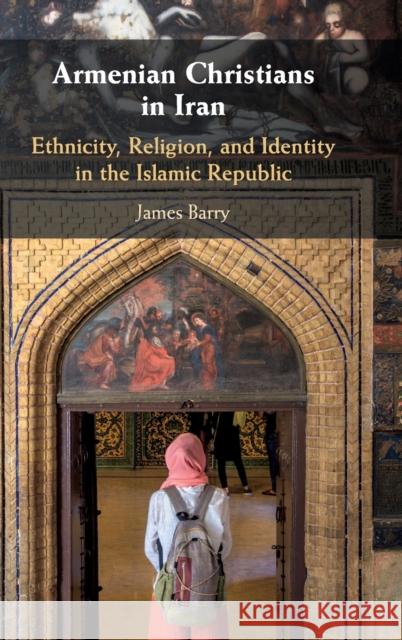 Armenian Christians in Iran: Ethnicity, Religion, and Identity in the Islamic Republic James Barry 9781108429047 Cambridge University Press - książka