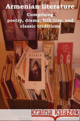 Armenian Literature: Comprising Poetry, Drama, Folk-Lore, and Classic Traditions Aghajanian, Alfred 9781618950529 Bibliotech Press - książka