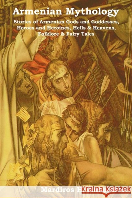 Armenian Mythology: Stories of Armenian Gods and Goddesses, Heroes and Heroines, Hells & Heavens, Folklore & Fairy Tales Ananikian, Mardiros Harootioon 9781604441727 Indoeuropeanpublishing.com - książka