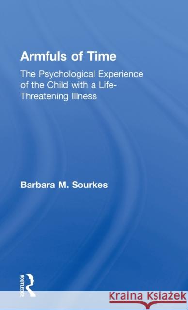 Armfuls of Time: The Psychological Experience of the Child with a Life-Threatening Illness Sourkes, Barbara M. 9780415132923 Routledge - książka