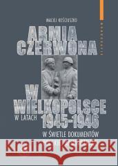 Armia Czerwona w Wielkopolsce w latach 1945-1946.. Maciej Kościuszko 9788382298734 IPN - książka