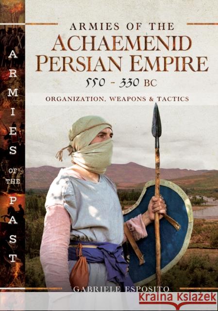 Armies of the Achaemenid Persian Empire, 550-330 BC: Organization, Weapons and Tactics Gabriele Esposito 9781036112875 Pen & Sword Books Ltd - książka
