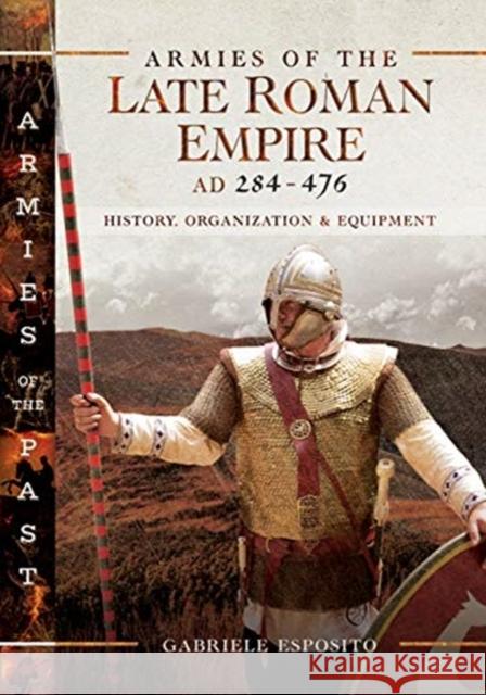 Armies of the Late Roman Empire AD 284 to 476: History, Organization and Uniforms Gabriele Esposito 9781526730374 Pen & Sword Books Ltd - książka