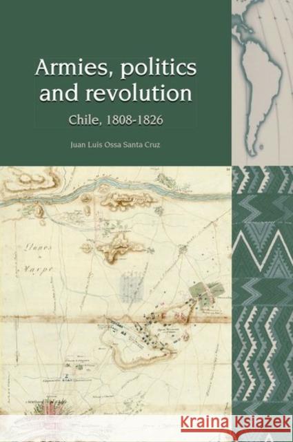 Armies, Politics and Revolution: Chile, 1808-1826 Juan Luis Ossa Santa Cruz 9781800348929 Liverpool University Press - książka