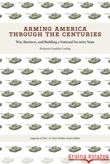 Arming America Through the Centuries: War, Business, and Building a National Security State Benjamin Franklin Cooling 9781621905868 Univ Tennessee Press - książka
