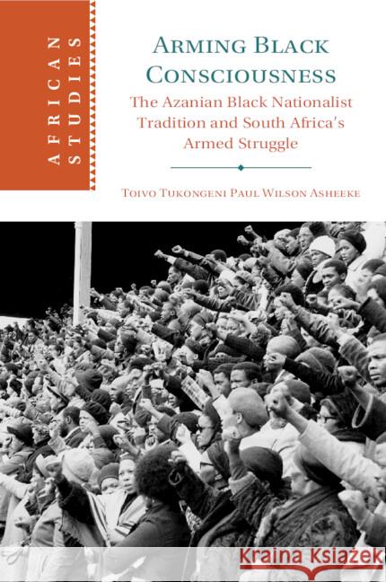 Arming Black Consciousness: The Azanian Black Nationalist Tradition and South Africa's Armed Struggle Toivo Tukongeni Paul Wilson Asheeke (Georgia State University) 9781009346719 Cambridge University Press - książka