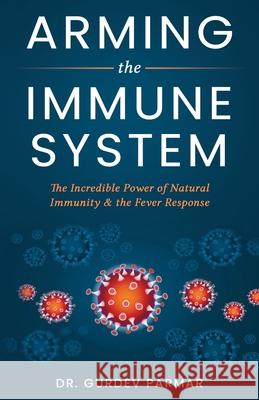 Arming the Immune System: The Incredible Power of Natural Immunity & the Fever Response Gurdev Parmar 9781778291500 Medicatrix Holdings Ltd. - książka