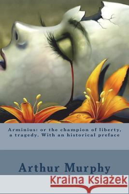 Arminius: or the champion of liberty, a tragedy. With an historical preface Murphy, Arthur 9781721247707 Createspace Independent Publishing Platform - książka