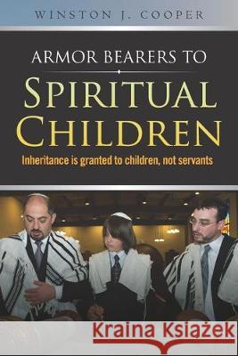 Armor Bearers to Spiritual Children: Inheritance is granted to children, not servants Winston J. Cooper 9781686111419 Independently Published - książka