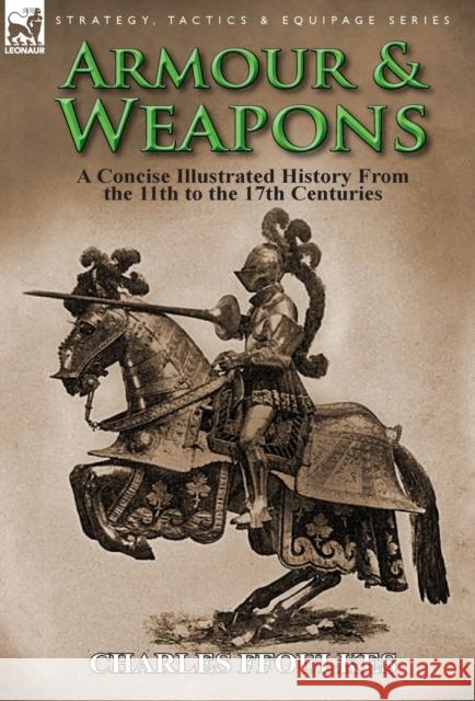 Armour & Weapons: A Concise Illustrated History from the 11th to the 17th Centuries Charles Ffoulkes 9781782821021 Leonaur Ltd - książka
