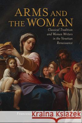 Arms and the Woman: Classical Tradition and Women Writers in the Venetian Renaissance Francesca D'Alessandro Behr 9780814254776 Ohio State University Press - książka