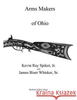 Arms Makers of Ohio Kevin Ray Spike James B. Whiske 9781548596415 Createspace Independent Publishing Platform - książka